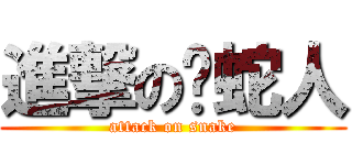 進撃の养蛇人 (attack on snake)