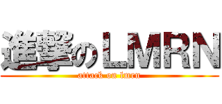 進撃のＬＭＲＮ (attack on lmrn)
