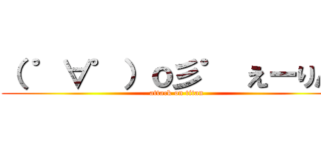 （ ゜∀゜）ｏ彡゜ えーりん！ (attack on titan)