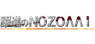 躍進のＮＯＺＯΛΛＩ  (NOZOMI, in Breakthrough !!  )