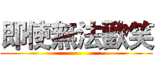 即使無法歡笑 ()