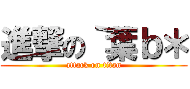 進撃の｀葉ｂ＊ (attack on titan)