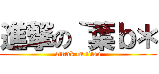 進撃の｀葉ｂ＊ (attack on titan)
