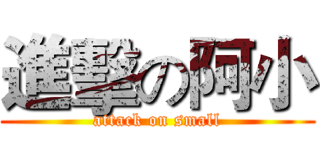進擊の阿小 (attack on small)