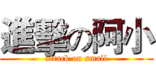進擊の阿小 (attack on small)