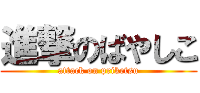 進撃のばやしこ (attack on priketsu)