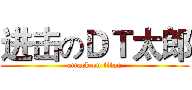 进击のＤＴ太郎 (attack on titan)