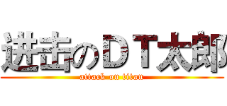 进击のＤＴ太郎 (attack on titan)