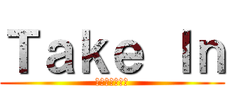 Ｔａｋｅ Ｉｎ (手に入れた先へ)
