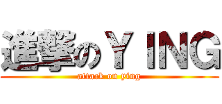 進撃のＹＩＮＧ (attack on ying)