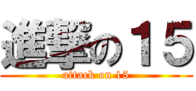 進撃の１５ (attack on 15)