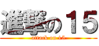 進撃の１５ (attack on 15)