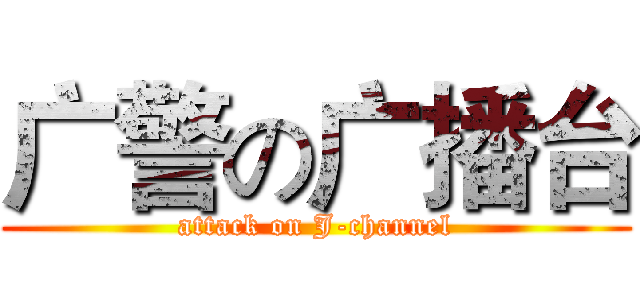 广警の广播台 (attack on J-channel)