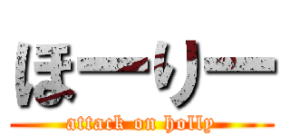 ほーりー (attack on holly)
