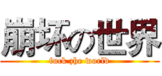 崩坏の世界 (fuck zhe world)