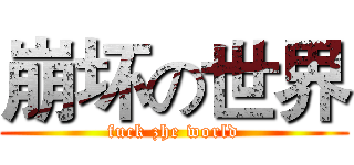 崩坏の世界 (fuck zhe world)