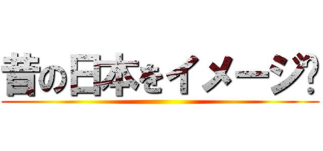 昔の日本をイメージ☛ ()