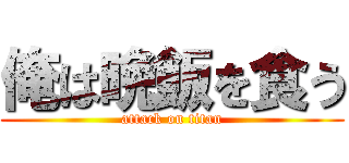 俺は晩飯を食う (attack on titan)