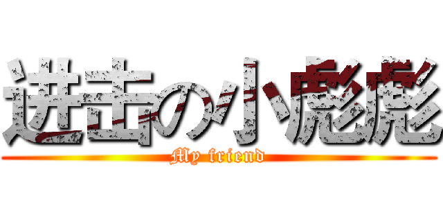 进击の小彪彪 (My friend)