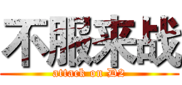 不服来战 (attack on D2)
