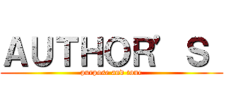 ＡＵＴＨＯＲ’Ｓ  (purpose and tone)