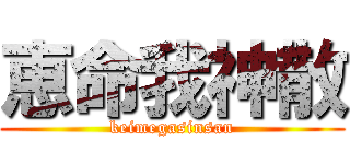 恵命我神散 (keimegasinsan)