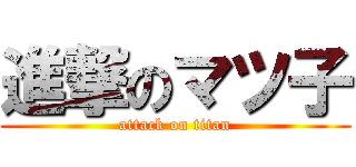 進撃のマツ子 (attack on titan)