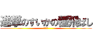 進撃のすいかの種飛ばし (汚い恐怖)