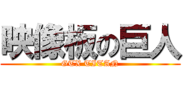 映像板の巨人 (GTX TITAN)