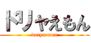ドリャえもん (doryaemon)