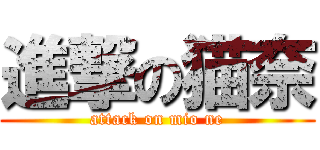 進撃の猫奈 (attack on mio ne)