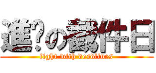 進擊の截件日 (fight with deadlines)