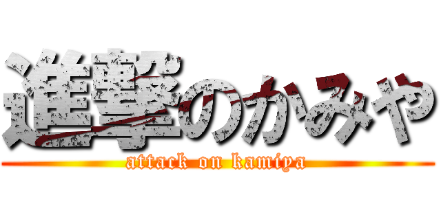 進撃のかみや (attack on kamiya)