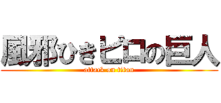 風邪ひきピロの巨人 (attack on titan)