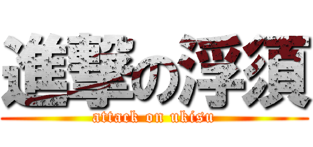 進撃の浮須 (attack on ukisu)