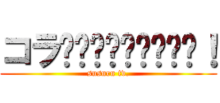 コラ〜〜〜〜〜〜〜〜〜！ (susuru tv.)