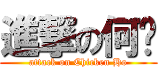 進撃の何雞 (attack on Chicken Ho)