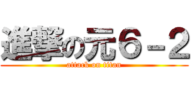 進撃の元６－２ (attack on titan)