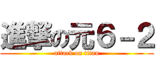 進撃の元６－２ (attack on titan)