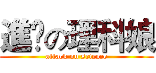 進擊の理科娘 (attack on science)