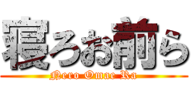 寝ろお前ら (Nero Omae Ra)