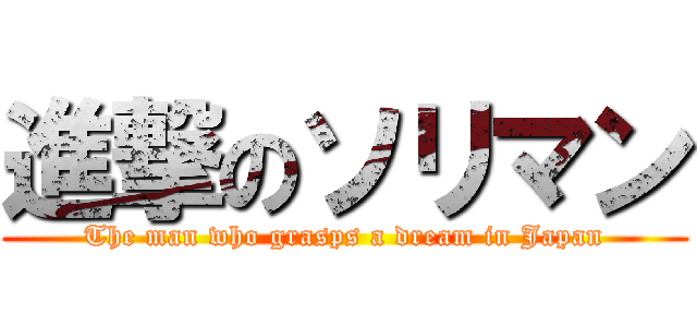 進撃のソリマン (The man who grasps a dream in Japan)