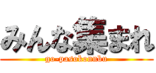 みんな集まれ (go-pasokonnbu)