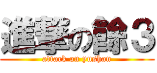 進撃の餘３ (attack on yushan)