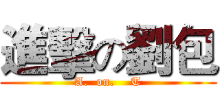 進擊の劉包 (A.  on.    T)