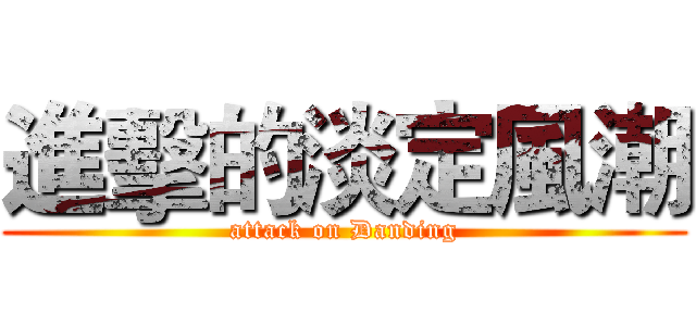 進擊的淡定風潮 (attack on Danding)