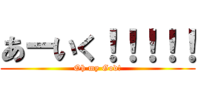 あーいく！！！！！ (Oh my God!)