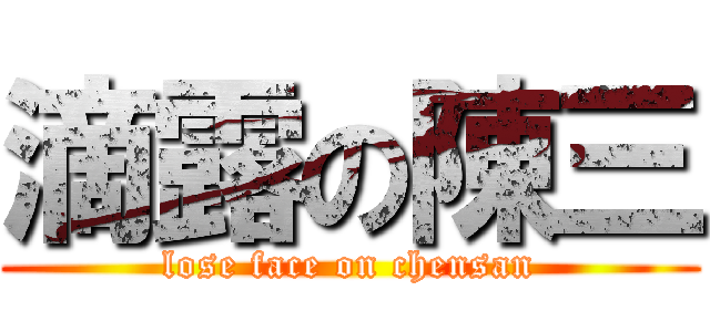 滴露の陳三 (lose face on chensan)
