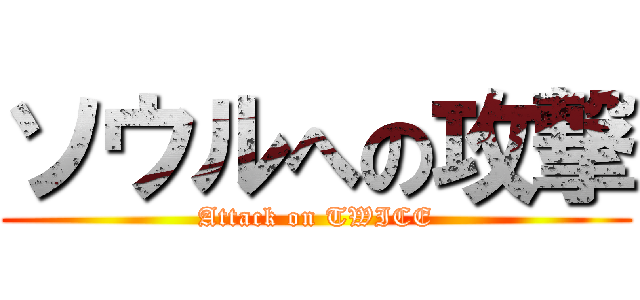 ソウルへの攻撃 (Attack on TWICE)