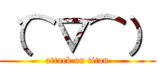 （⌒▽⌒） (attack on titan)